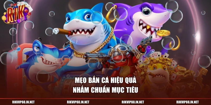 Mẹo bắn cá hiệu quả, nhắm chuẩn mục tiêu