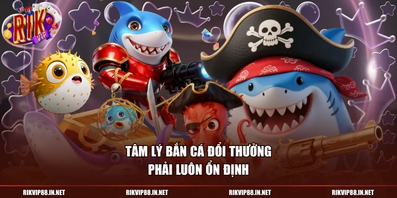 Tâm lý bắn cá đổi thưởng phải luôn ổn định